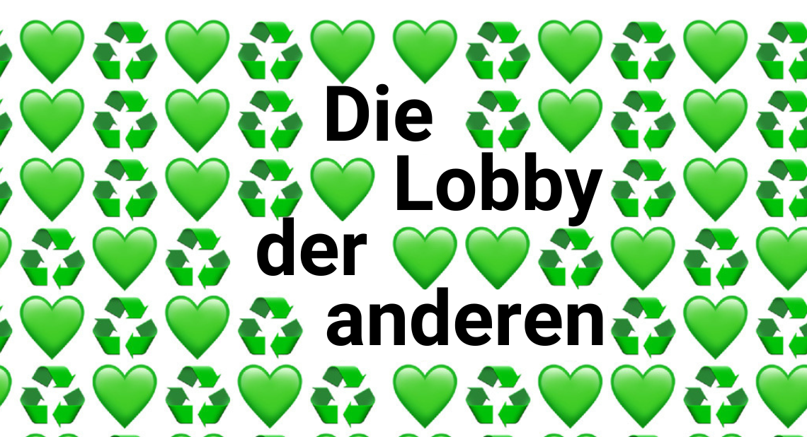 Abwechselnd grüne Herzen und Recycling-Symbole dazwischen steht "Die Lobby der anderen"